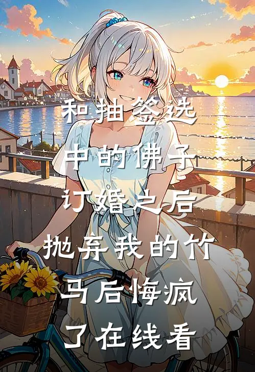 和抽签选中的佛子订婚之后，抛弃我的竹马后悔疯了在线看