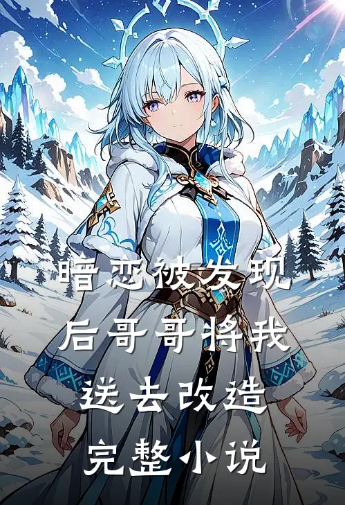暗恋被发现后哥哥将我送去改造完整小说
