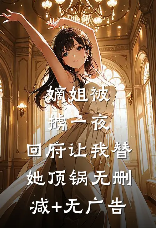 嫡姐被掳一夜，回府让我替她顶锅无删减+无广告