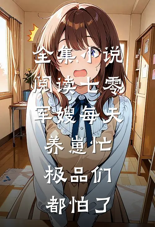 全集小说阅读七零：军嫂每天养崽忙，极品们都怕了