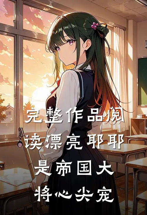 完整作品阅读漂亮耶耶是帝国大将心尖宠