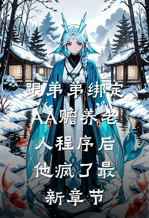 跟弟弟绑定AA赡养老人程序后，他疯了最新章节