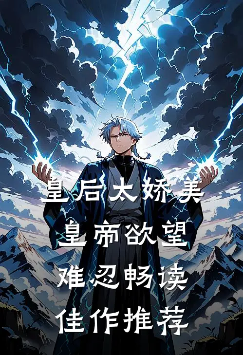 皇后太娇美，皇帝欲望难忍畅读佳作推荐