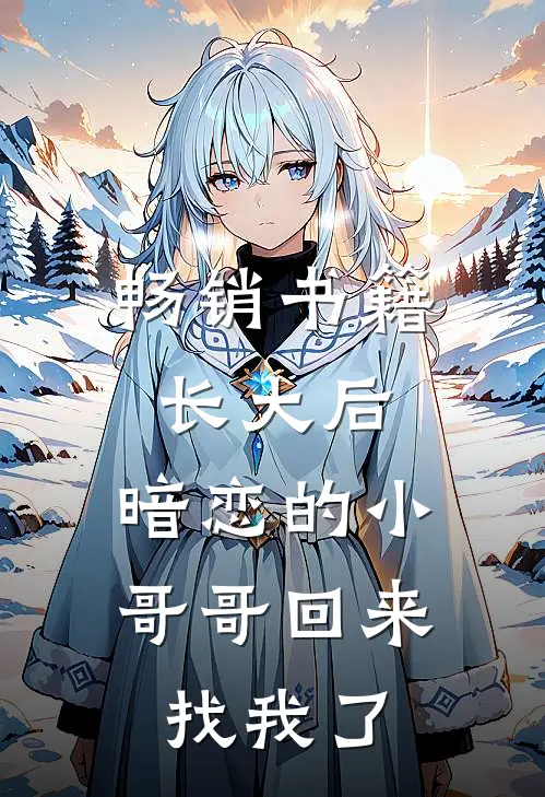 畅销书籍长大后，暗恋的小哥哥回来找我了