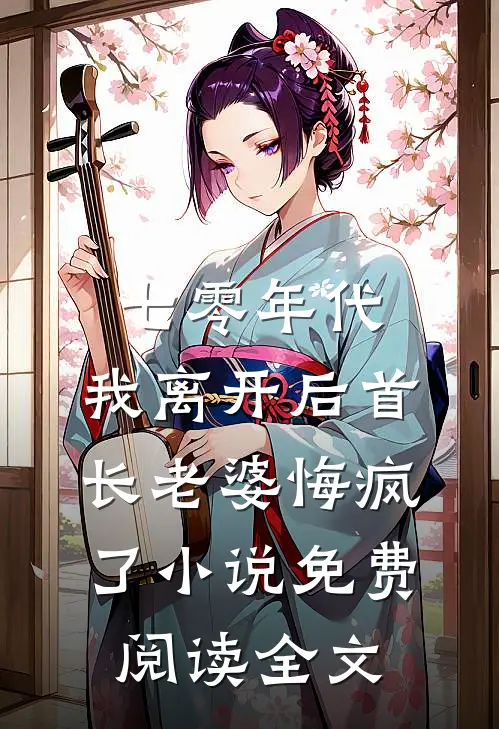 七零年代，我离开后首长老婆悔疯了小说免费阅读全文