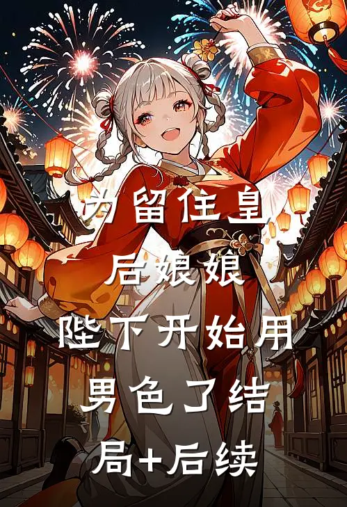 为留住皇后娘娘，陛下开始用男色了结局+后续