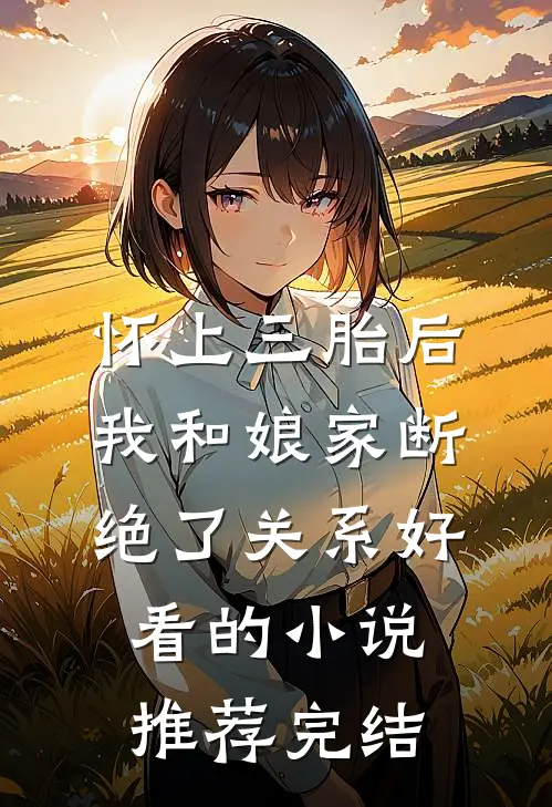 怀上三胎后，我和娘家断绝了关系好看的小说推荐完结