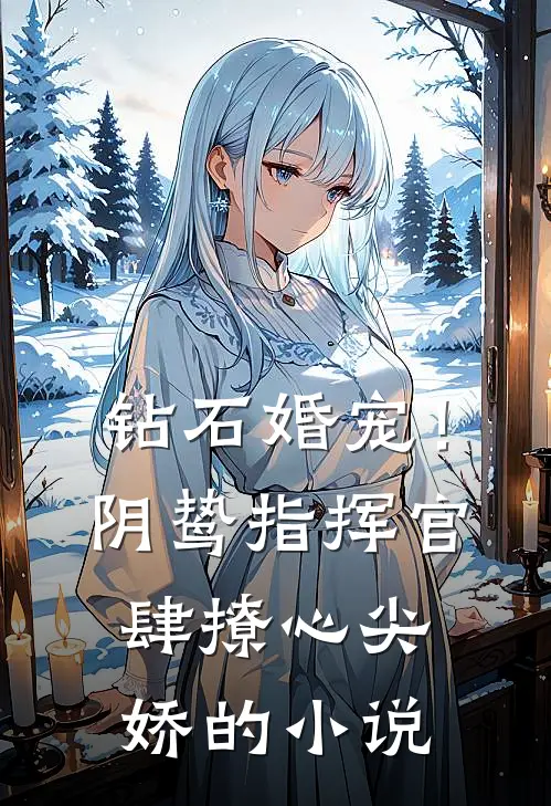 钻石婚宠！阴鸷指挥官肆撩心尖娇的小说