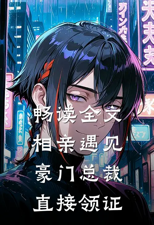 畅读全文相亲遇见豪门总裁，直接领证
