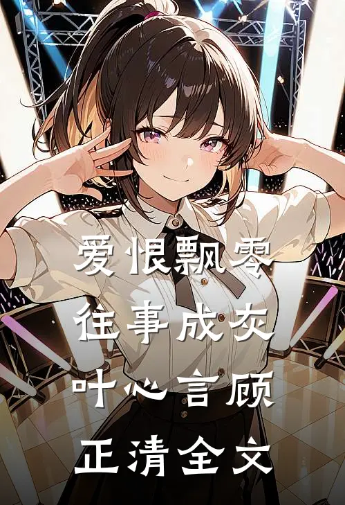 爱恨飘零，往事成灰叶心言顾正清全文