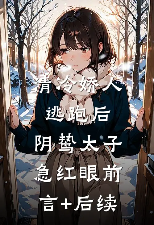 清冷娇人逃跑后，阴鸷太子急红眼前言+后续