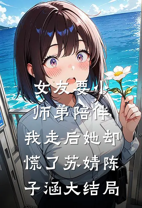 女友要小师弟陪伴，我走后她却慌了苏婧陈子涵大结局