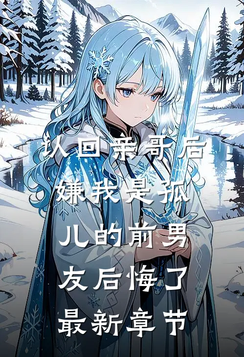 认回亲哥后，嫌我是孤儿的前男友后悔了最新章节