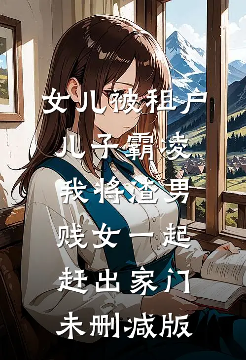 女儿被租户儿子霸凌，我将渣男贱女一起赶出家门未删减版
