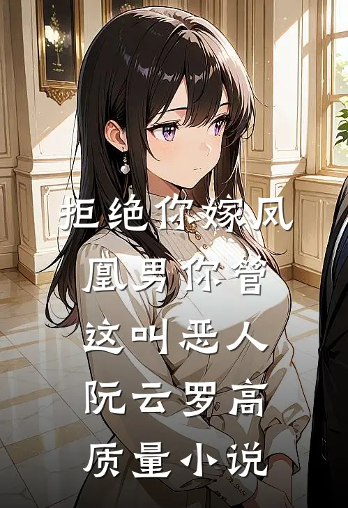 拒绝你嫁凤凰男你管这叫恶人阮云罗高质量小说