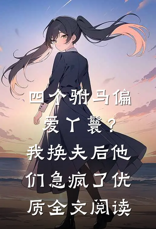 四个驸马偏爱丫鬟？我换夫后他们急疯了优质全文阅读