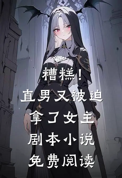 糟糕！直男又被迫拿了女主剧本小说免费阅读