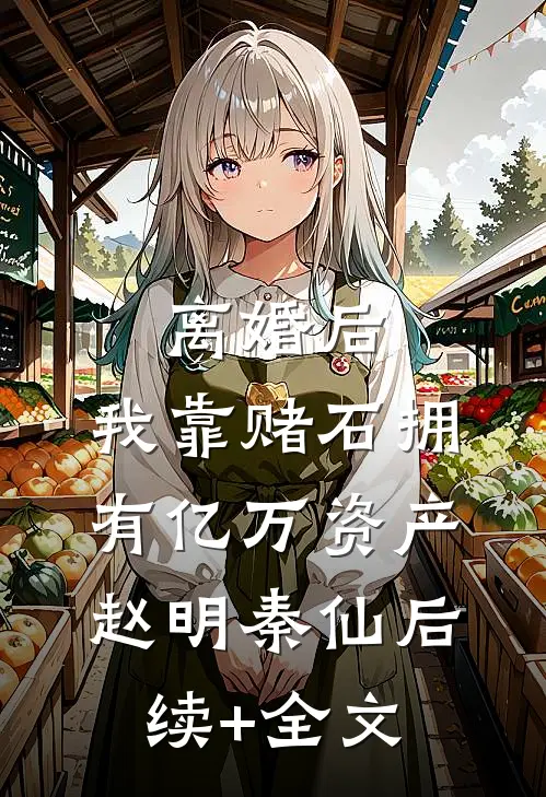 离婚后，我靠赌石拥有亿万资产赵明秦仙后续+全文