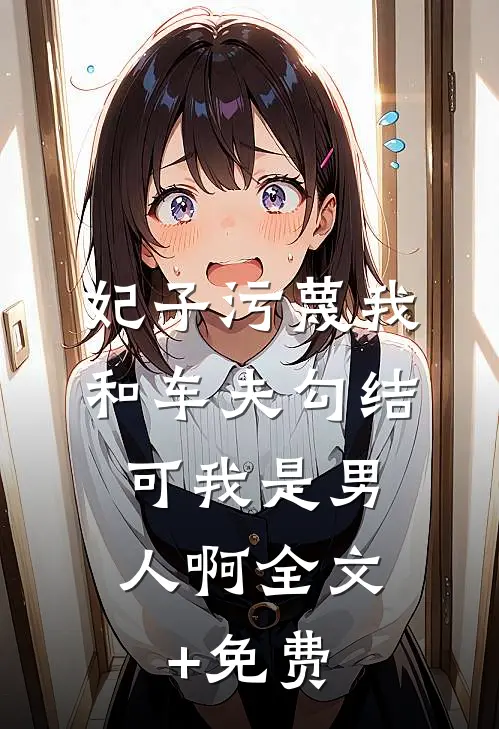 妃子污蔑我和车夫勾结，可我是男人啊全文+免费