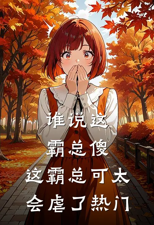 谁说这霸总傻，这霸总可太会虐了热门