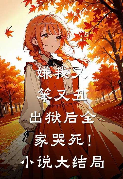 嫌我又笨又丑，出狱后全家哭死！小说大结局