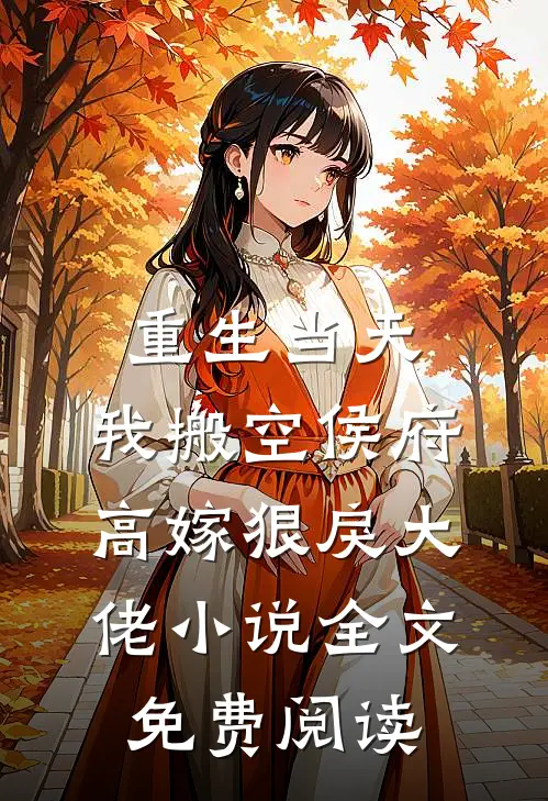 重生当天，我搬空侯府高嫁狠戾大佬小说全文免费阅读