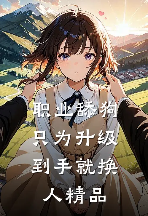 职业舔狗只为升级，到手就换人精品