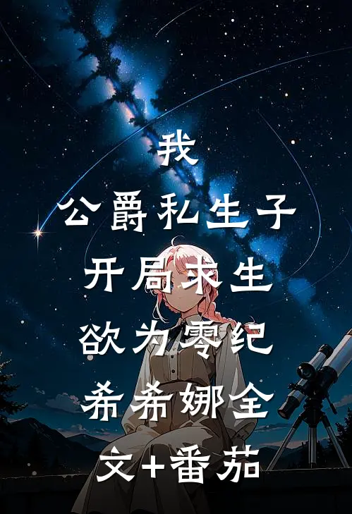 我，公爵私生子，开局求生欲为零纪希希娜全文+番茄