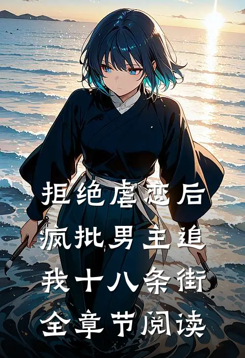 拒绝虐恋后，疯批男主追我十八条街全章节阅读