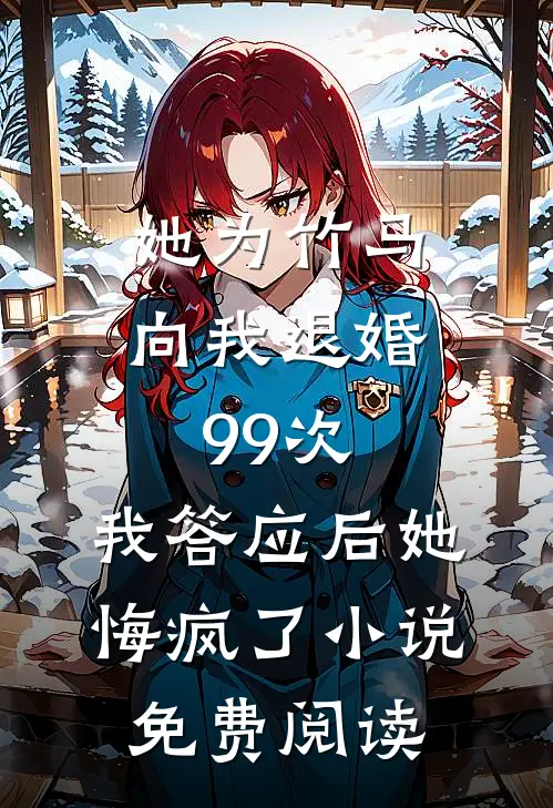 她为竹马向我退婚99次，我答应后她悔疯了小说免费阅读