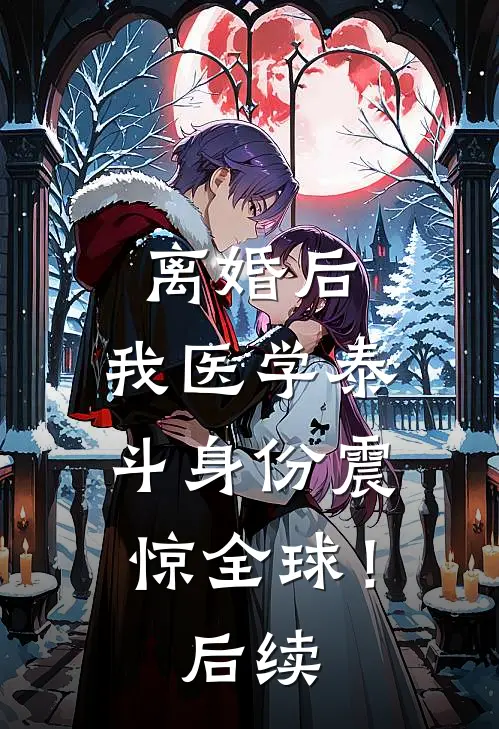 离婚后，我医学泰斗身份震惊全球！后续
