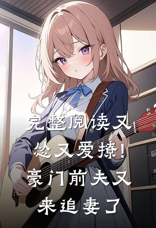 完整阅读又怂又爱撩!豪门前夫又来追妻了