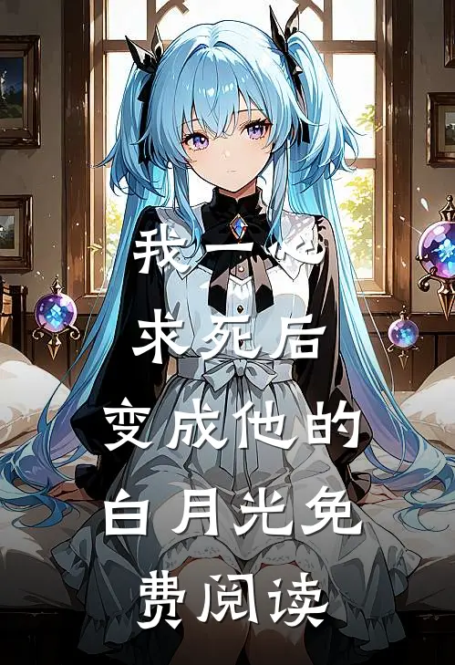 我一心求死后，变成他的白月光免费阅读