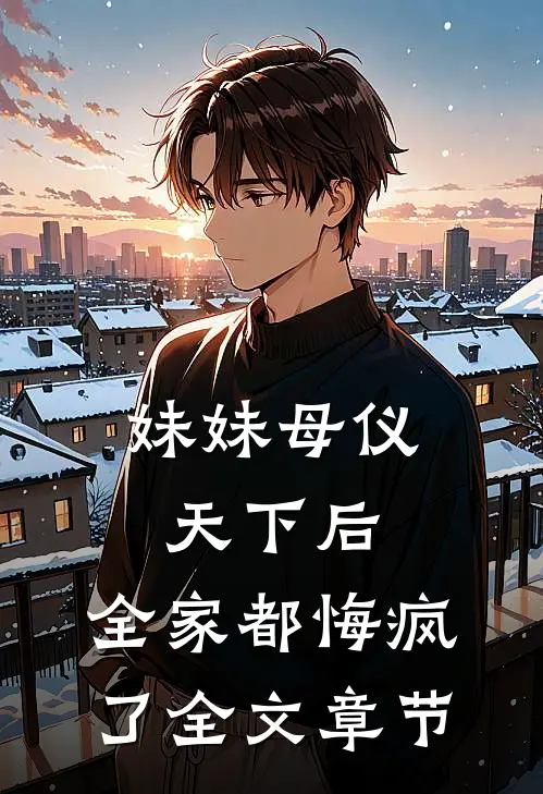 妹妹母仪天下后，全家都悔疯了全文章节