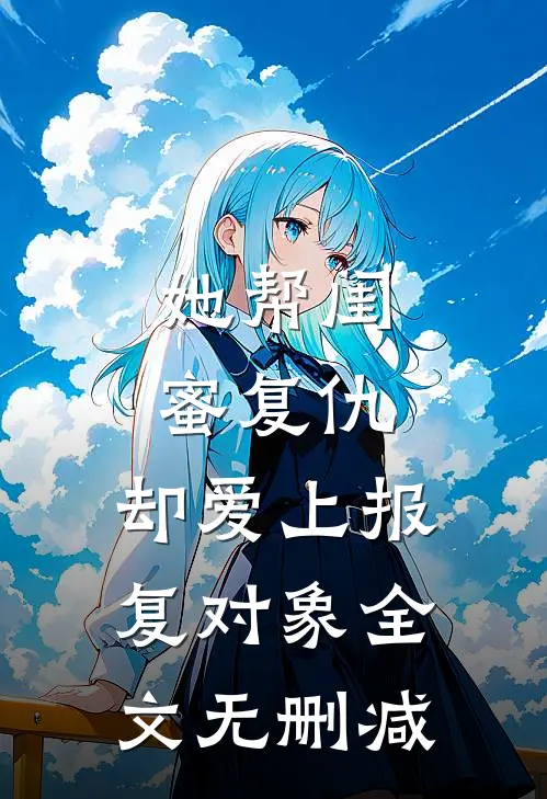 她帮闺蜜复仇，却爱上报复对象全文无删减