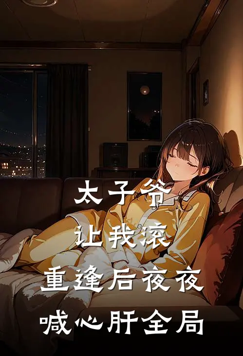 太子爷让我滚，重逢后夜夜喊心肝全局