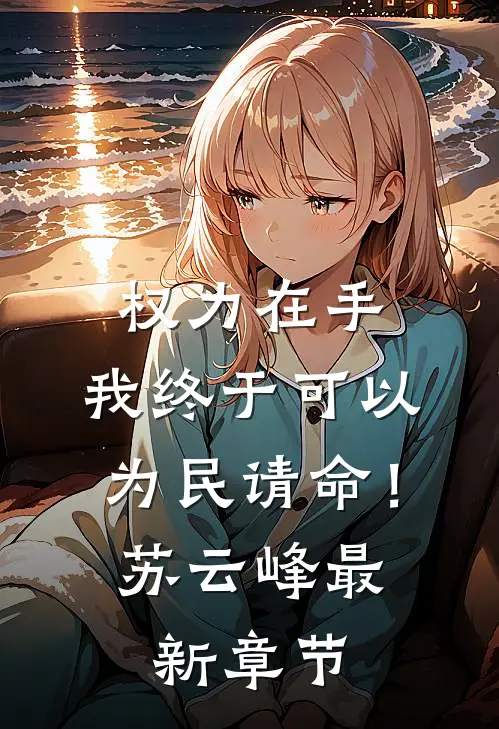 权力在手，我终于可以为民请命！苏云峰最新章节