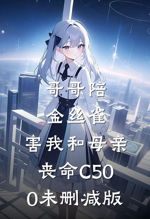 哥哥陪金丝雀，害我和母亲丧命C500未删减版