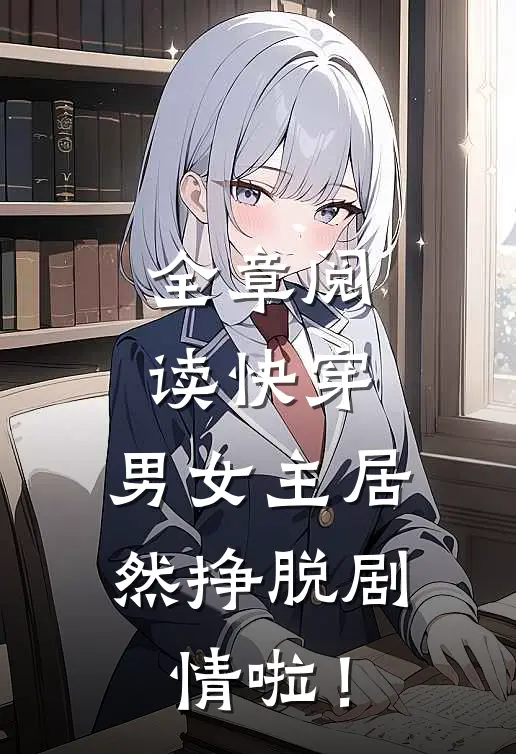 全章阅读快穿：男女主居然挣脱剧情啦！