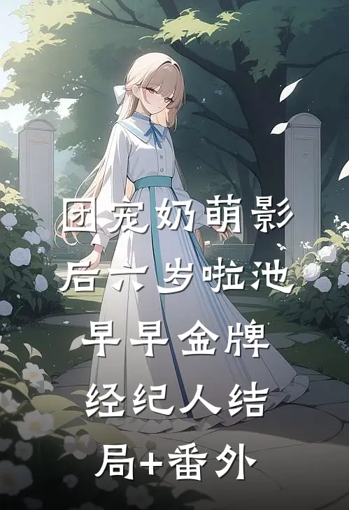 团宠奶萌影后六岁啦池早早金牌经纪人结局+番外