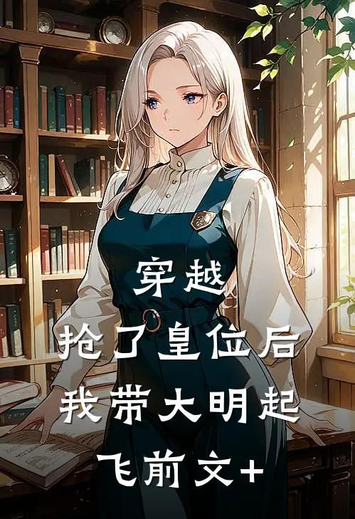 穿越：抢了皇位后，我带大明起飞前文+
