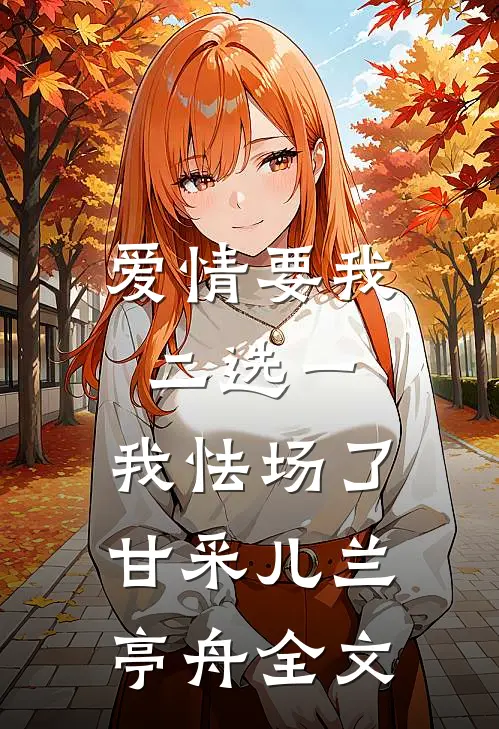 爱情要我二选一，我怯场了甘采儿兰亭舟全文