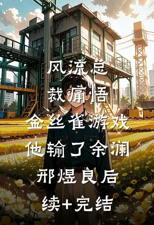 风流总裁痛悟：金丝雀游戏他输了余澜邢煜良后续+完结