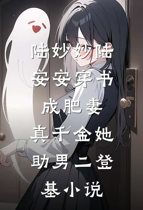 陆妙妙陆安安穿书成肥妻，真千金她助男二登基小说