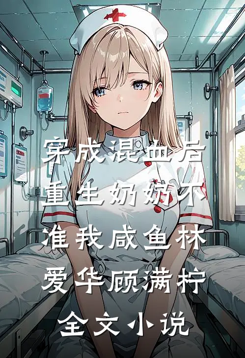 穿成混血后，重生奶奶不准我咸鱼林爱华顾满柠全文小说