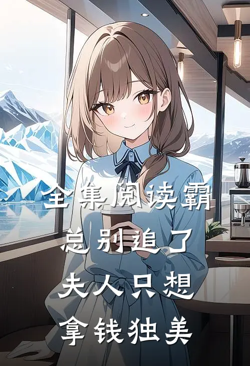 全集阅读霸总别追了，夫人只想拿钱独美