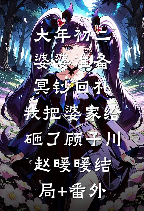 大年初二婆婆准备冥钞回礼，我把婆家给砸了顾子川赵暖暖结局+番外