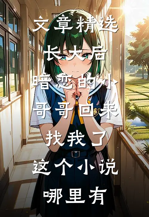 文章精选长大后,暗恋的小哥哥回来找我了,这个小说哪里有