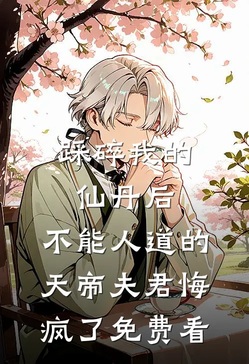 踩碎我的仙丹后，不能人道的天帝夫君悔疯了免费看