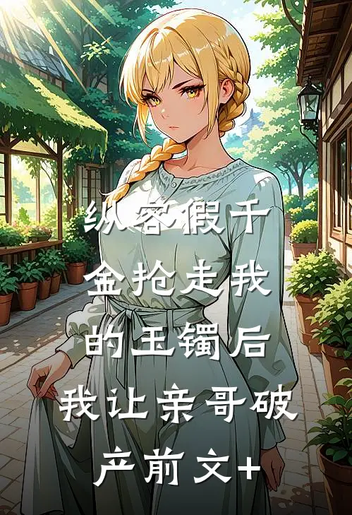 纵容假千金抢走我的玉镯后，我让亲哥破产前文+